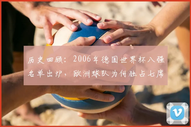历史回顾：2006年德国世界杯八强名单出炉，欧洲球队为何独占七席？
